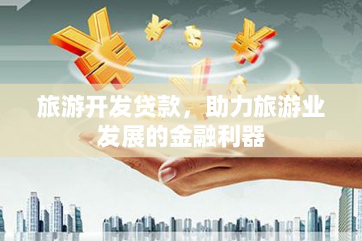 天涯旅游开发贷款，助力旅游业发展的金融利器