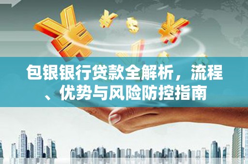 郴州包银银行贷款全解析，流程、优势与风险防控指南