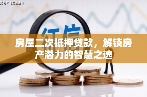 沁县房屋二次抵押贷款，解锁房产潜力的智慧之选