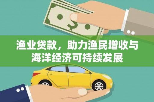 景泰渔业贷款，助力渔民增收与海洋经济可持续发展