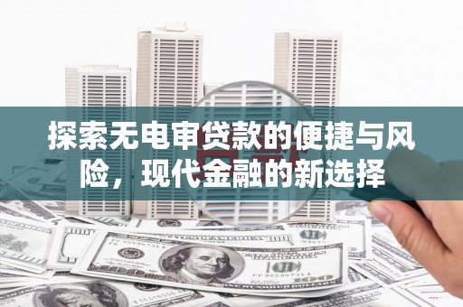 行唐探索无电审贷款的便捷与风险，现代金融的新选择