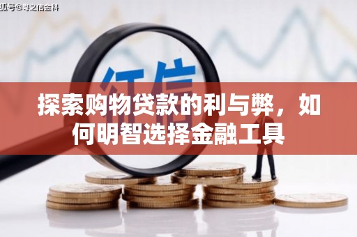 滑县探索购物贷款的利与弊，如何明智选择金融工具