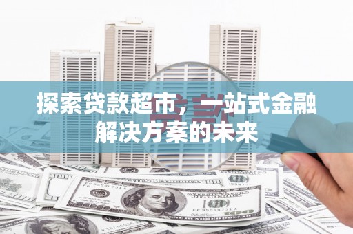 盂县探索贷款超市，一站式金融解决方案的未来