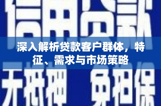 长洲深入解析贷款客户群体，特征、需求与市场策略