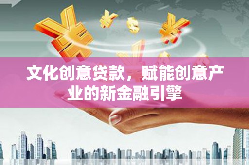 隆回文化创意贷款，赋能创意产业的新金融引擎