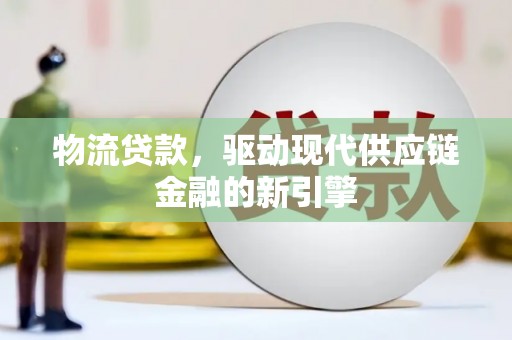 博湖物流贷款，驱动现代供应链金融的新引擎