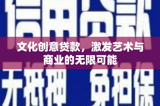芦洲文化创意贷款，激发艺术与商业的无限可能