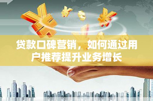 石冈贷款口碑营销，如何通过用户推荐提升业务增长