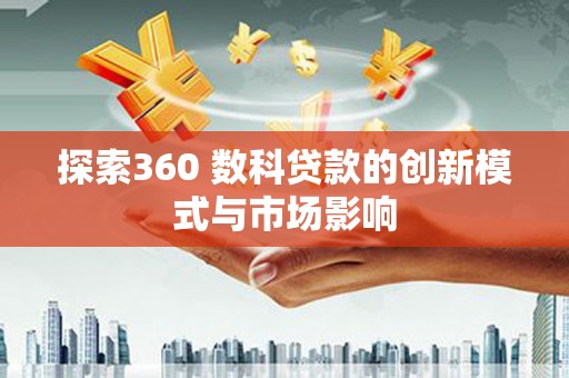 滁州探索360 数科贷款的创新模式与市场影响