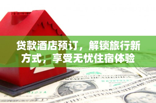 长洲贷款酒店预订，解锁旅行新方式，享受无忧住宿体验