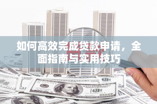 海兴如何高效完成贷款申请，全面指南与实用技巧