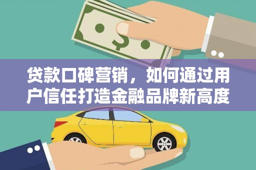 中坜贷款口碑营销，如何通过用户信任打造金融品牌新高度