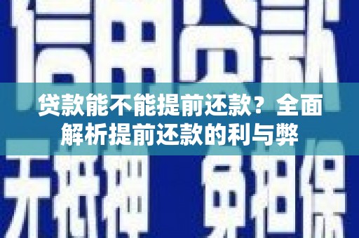阿巴嘎旗贷款能不能提前还款？全面解析提前还款的利与弊