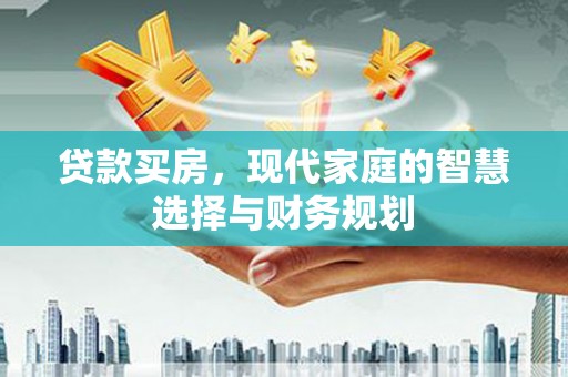 六枝贷款买房，现代家庭的智慧选择与财务规划