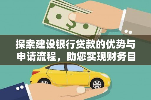 雄安新区探索建设银行贷款的优势与申请流程，助您实现财务目标