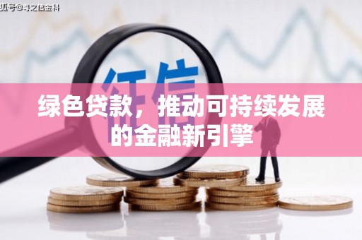 盐湖绿色贷款，推动可持续发展的金融新引擎