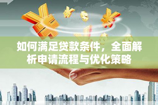 桐城如何满足贷款条件，全面解析申请流程与优化策略