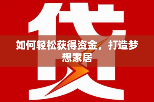 鄂托克前旗如何轻松获得资金，打造梦想家居