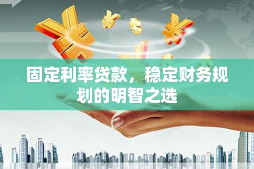浦江固定利率贷款，稳定财务规划的明智之选