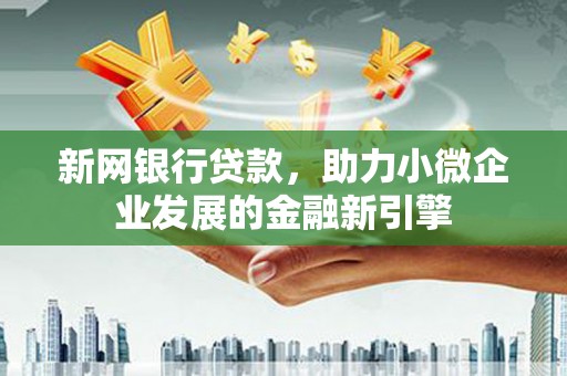 海拉尔新网银行贷款，助力小微企业发展的金融新引擎