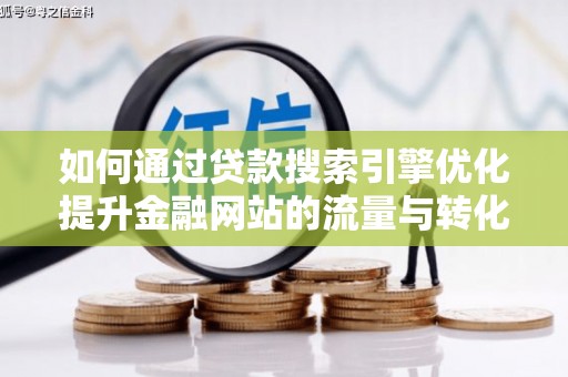 镇雄如何通过贷款搜索引擎优化提升金融网站的流量与转化率