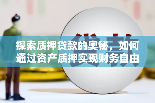 鄱阳探索质押贷款的奥秘，如何通过资产质押实现财务自由