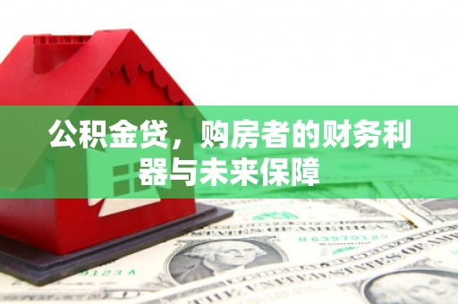 丹巴公积金贷，购房者的财务利器与未来保障