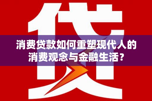 杏花岭消费贷款如何重塑现代人的消费观念与金融生活？