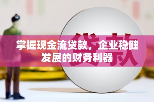 监利掌握现金流贷款，企业稳健发展的财务利器