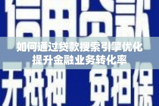 梁山如何通过贷款搜索引擎优化提升金融业务转化率