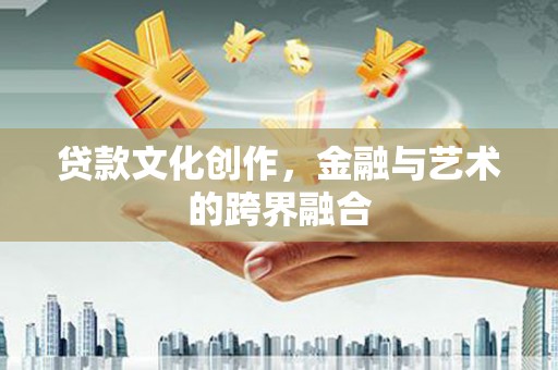 德宏贷款文化创作，金融与艺术的跨界融合