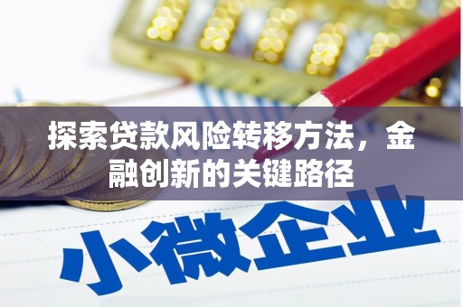 祁县探索贷款风险转移方法，金融创新的关键路径