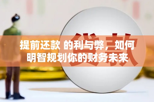 盱眙提前还款 的利与弊，如何明智规划你的财务未来