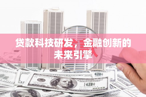 和顺贷款科技研发，金融创新的未来引擎