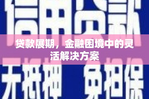 马村贷款展期，金融困境中的灵活解决方案