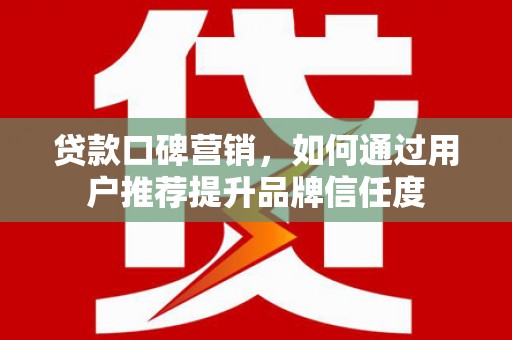 岱岳贷款口碑营销，如何通过用户推荐提升品牌信任度