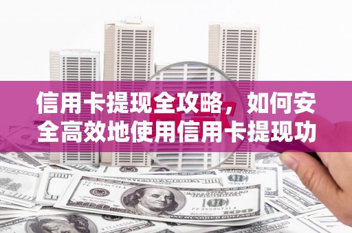 云梦信用卡提现全攻略，如何安全高效地使用信用卡提现功能