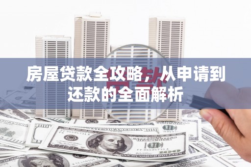 民和房屋贷款全攻略，从申请到还款的全面解析