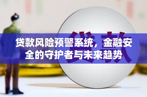 宁明贷款风险预警系统，金融安全的守护者与未来趋势