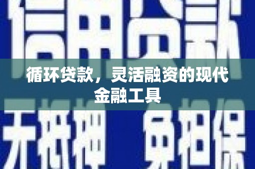 图木舒克循环贷款，灵活融资的现代金融工具