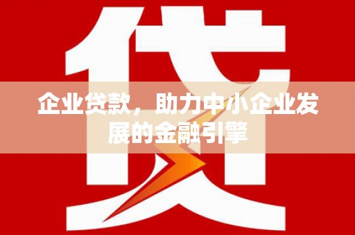 江阳企业贷款，助力中小企业发展的金融引擎