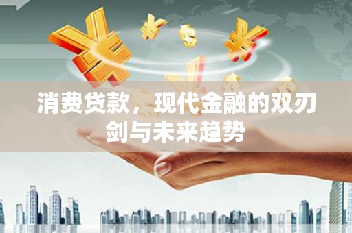 达孜消费贷款，现代金融的双刃剑与未来趋势