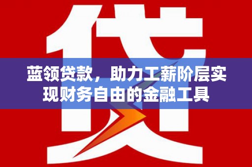 连山蓝领贷款，助力工薪阶层实现财务自由的金融工具