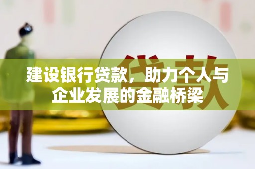 阜康建设银行贷款，助力个人与企业发展的金融桥梁