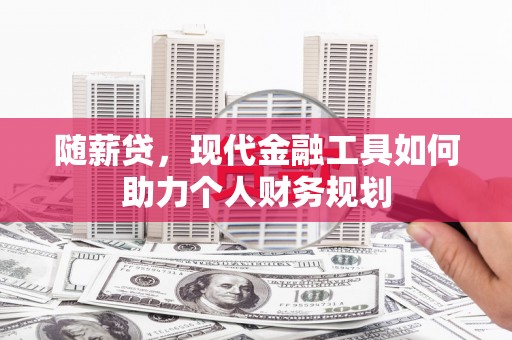 襄阳随薪贷，现代金融工具如何助力个人财务规划