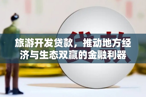 沙依巴克旅游开发贷款，推动地方经济与生态双赢的金融利器