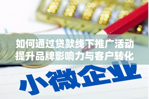 卫东如何通过贷款线下推广活动提升品牌影响力与客户转化率