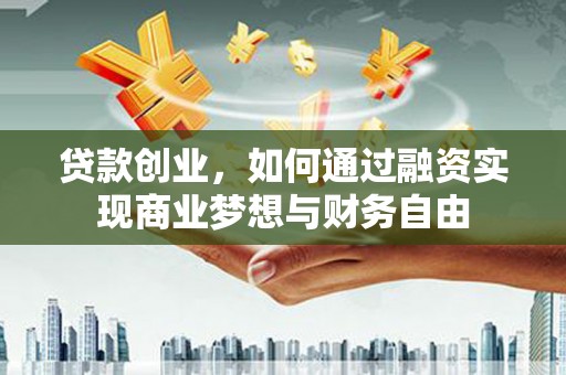梁山贷款创业，如何通过融资实现商业梦想与财务自由