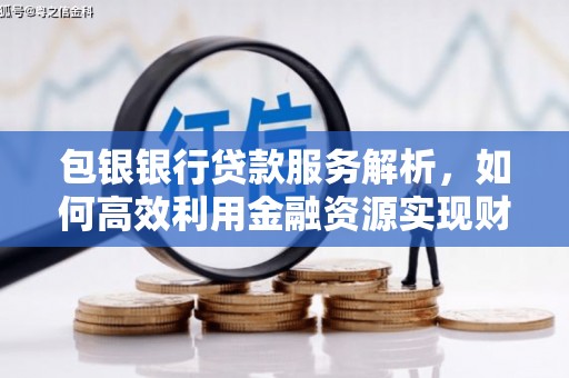 南长包银银行贷款服务解析，如何高效利用金融资源实现财富增长
