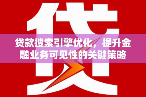 丰县贷款搜索引擎优化，提升金融业务可见性的关键策略